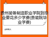 贵州装备制造职业学院到毕业要花多少学费(贵装院毕业学费)