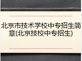 北京市技术学校中专招生简章(北京技校中专招生)