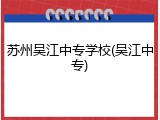 苏州吴江中专学校(吴江中专)