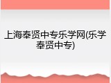 上海奉贤中专乐学网(乐学奉贤中专)