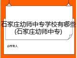 石家庄幼师中专学校有哪些(石家庄幼师中专)