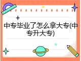 中专毕业了怎么拿大专(中专升大专)