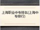 上海职业中专排名(上海中专排行)