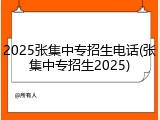 2025张集中专招生电话(张集中专招生2025)