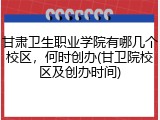 甘肃卫生职业学院有哪几个校区，何时创办(甘卫院校区及创办时间)