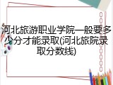 河北旅游职业学院一般要多少分才能录取(河北旅院录取分数线)