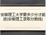 安徽理工大学要多少分才能进(安徽理工录取分数线)