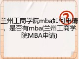 兰州工商学院mba如何申请，是否有mba(兰州工商学院MBA申请)
