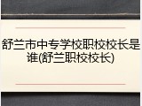 舒兰市中专学校职校校长是谁(舒兰职校校长)