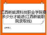 江西新能源科技职业学院要多少分才能进(江西新能职院录取线)