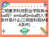 三明医学科技职业学院有mba吗？emba和mba的入学条件是什么(三明医科院MBA条件)