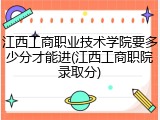 江西工商职业技术学院要多少分才能进(江西工商职院录取分)