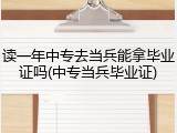 读一年中专去当兵能拿毕业证吗(中专当兵毕业证)