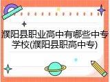 濮阳县职业高中有哪些中专学校(濮阳县职高中专)