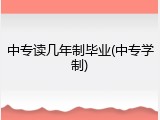 中专读几年制毕业(中专学制)