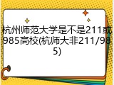 杭州师范大学是不是211或985高校(杭师大非211/985)
