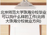 北京师范大学珠海分校毕业可以找什么样的工作(北师大珠海分校就业方向)
