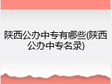 陕西公办中专有哪些(陕西公办中专名录)