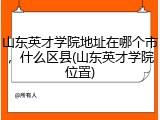 山东英才学院地址在哪个市，什么区县(山东英才学院位置)