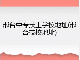 邢台中专技工学校地址(邢台技校地址)