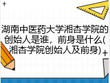湖南中医药大学湘杏学院的创始人是谁，前身是什么(湘杏学院创始人及前身)