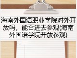 海南外国语职业学院对外开放吗，能否进去参观(海南外国语学院开放参观)