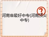 河南省最好中专(河南顶尖中专)