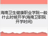 海南卫生健康职业学院一般什么时候开学(海南卫职院开学时间)