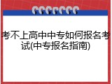 考不上高中中专如何报名考试(中专报名指南)