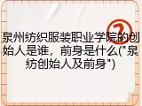 泉州纺织服装职业学院的创始人是谁，前身是什么("泉纺创始人及前身")