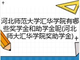河北师范大学汇华学院有哪些奖学金和助学金呢(河北师大汇华学院奖助学金)