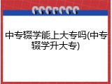 中专辍学能上大专吗(中专辍学升大专)