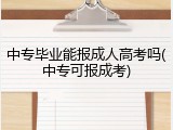 中专毕业能报成人高考吗(中专可报成考)