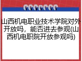 山西机电职业技术学院对外开放吗，能否进去参观(山西机电职院开放参观吗)