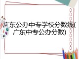 广东公办中专学校分数线(广东中专公办分数)