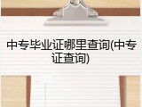 中专毕业证哪里查询(中专证查询)