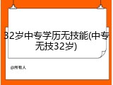 32岁中专学历无技能(中专无技32岁)