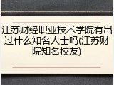 江苏财经职业技术学院有出过什么知名人士吗(江苏财院知名校友)