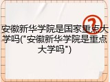 安徽新华学院是国家重点大学吗("安徽新华学院是重点大学吗")