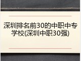 深圳排名前30的中职中专学校(深圳中职30强)