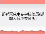 邯郸天成中专学校简历(邯郸天成中专简历)