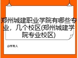 郑州城建职业学院有哪些专业，几个校区(郑州城建学院专业校区)