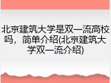 北京建筑大学是双一流高校吗，简单介绍(北京建筑大学双一流介绍)