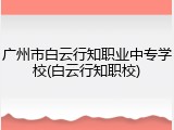 广州市白云行知职业中专学校(白云行知职校)
