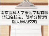 南京医科大学康达学院有哪些知名校友，简单分析(南医大康达校友)