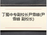 丁蜀中专副校长尹雪峰(尹雪峰 副校长)