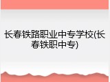 长春铁路职业中专学校(长春铁职中专)