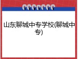 山东聊城中专学校(聊城中专)