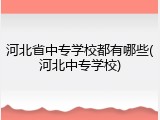 河北省中专学校都有哪些(河北中专学校)
