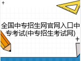 全国中专招生网官网入口中专考试(中专招生考试网)
